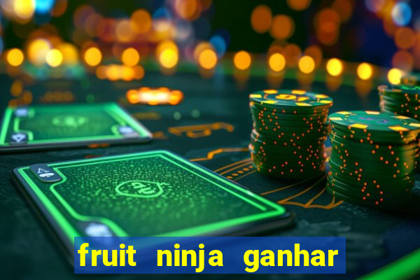 fruit ninja ganhar dinheiro sem depositar